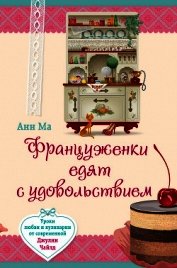 Француженки едят с удовольствием. Уроки любви и кулинарии от современной Джулии Чайлд