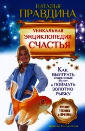 Уникальная энциклопедия счастья. Как выиграть счастливый билет и поймать золотую рыбку. Лучшие техни