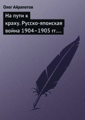 На пути к краху. Русско-японская война 1904–1905 гг. Военно-политическая история