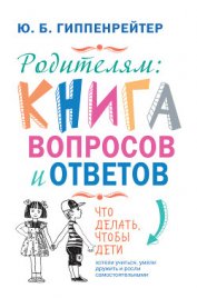 Родителям: книга вопросов и ответов. Что делать, чтобы дети хотели учиться, умели дружить и росли са