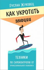 Книга Как укротить эмоции. Техники по самоконтролю от профессионального психолога Как укротить эмоции. Техники по самоконтролю от профессионального психолога