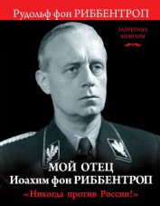 Книга Мой отец Иоахим фон Риббентроп. «Никогда против России!» Мой отец Иоахим фон Риббентроп. «Никогда против России!»