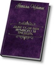 Чеботок Наталья Юрьевна - Даже если вам немного за тридцать (СИ)