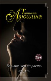 Алюшина Татьяна Александровна - Больше, чем страсть
