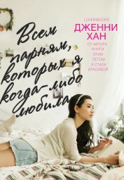 Книга Всем парням, которых я когда-либо любила (ЛП) Всем парням, которых я когда-либо любила (ЛП)