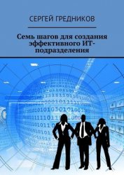 Книга Семь шагов для создания эффективного ИТ-подразделения Семь шагов для создания эффективного ИТ-подразделения