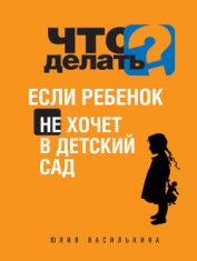 Книга Что делать, если ребенок не хочет в детский сад Что делать, если ребенок не хочет в детский сад