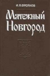Книга Мятежный Новгород. Очерки истории государственности, социальной и политической борьбы конца IX – нач Мятежный Новгород. Очерки истории государственности, социальной и политической борьбы конца IX – нач