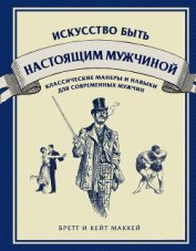 Маккей Кейт - Искусство быть настоящим мужчиной. Классические навыки и манеры для современных мужчин