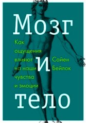 Книга Мозг и тело. Как ощущения влияют на наши чувства и эмоции Мозг и тело. Как ощущения влияют на наши чувства и эмоции