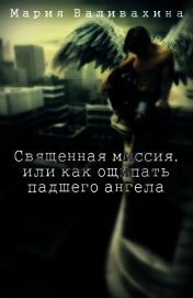 Священная миссия, или как ощипать падшего ангела (СИ)