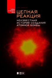 Цепная реакция. Неизвестная история создания атомной бомбы