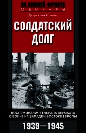 Солдатский долг. Воспоминания генерала вермахта о войне на западе и востоке Европы. 1939–1945