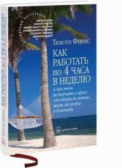 Книга Как работать по 4 часа в неделю и при этом не торчать в офисе «от звонка до звонка» жить г Как работать по 4 часа в неделю и при этом не торчать в офисе «от звонка до звонка» жить г