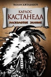 Книга Карлос Кастанеда. Расколотое знание Карлос Кастанеда. Расколотое знание