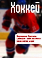 Книга Харламов, Третьяк, Гретцки – трое великих хоккеистов мира Харламов, Третьяк, Гретцки – трое великих хоккеистов мира