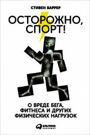 Книга Осторожно, спорт! О вреде бега, фитнеса и других физических нагрузок Осторожно, спорт! О вреде бега, фитнеса и других физических нагрузок