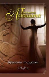 Алюшина Татьяна Александровна - Красота по-русски (Я подарю тебе любовь)