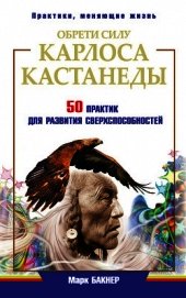 Бакнер Марк - Обрети силу Карлоса Кастанеды. 50 практик для развития сверхспособностей