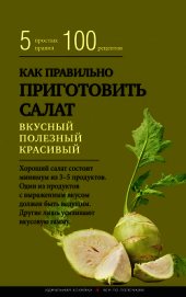 Как правильно приготовить салат. Пять простых правил и 100 рецептов