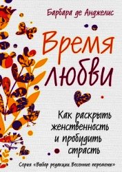 Время любви. Как раскрыть женственность и пробудить страсть