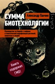 Книга Сумма биотехнологии. Руководство по борьбе с мифами о генетической модификации растений, животных и Сумма биотехнологии. Руководство по борьбе с мифами о генетической модификации растений, животных и