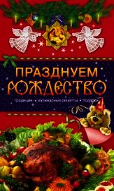 Книга Празднуем Рождество. Традиции, кулинарные рецепты, подарки Празднуем Рождество. Традиции, кулинарные рецепты, подарки