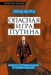Книга Опасная игра Путина. Между Ротшильдами и Рокфеллерами Опасная игра Путина. Между Ротшильдами и Рокфеллерами