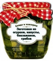 Книга Заготовки из огурцов, капусты, баклажанов, грибов Заготовки из огурцов, капусты, баклажанов, грибов