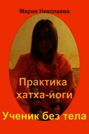 Книга Практика хатха-йоги: Ученик без «тела» Практика хатха-йоги: Ученик без «тела»