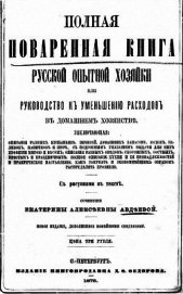 Книга Полная поваренная книга опытной русской хозяйки или руководство къ уменьшенiю расходовъ въ домашнемъ Полная поваренная книга опытной русской хозяйки или руководство къ уменьшенiю расходовъ въ домашнемъ