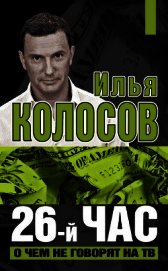 Колосов Илья Владимирович - 26-й час. О чем не говорят по ТВ