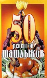 Книга 50 рецептов шашлыков 50 рецептов шашлыков