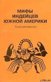 Книга Мифы индейцев Южной Америки. Книга для взрослых Мифы индейцев Южной Америки. Книга для взрослых