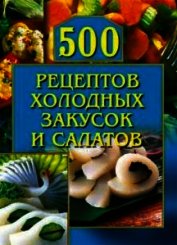 500 рецептов холодных закусок и салатов