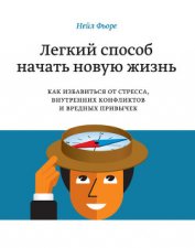 Легкий способ начать новую жизнь. Как избавиться от стресса, внутренних конфликтов и вредных привыче