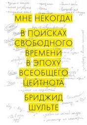 Шульте Бриджид - Мне некогда! В поисках свободного времени в эпоху всеобщего цейтнота