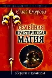 Семейная практическая магия. Обереги и заговоры