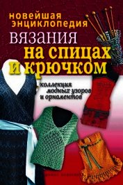  - Новейшая энциклопедия вязания на спицах и крючком. Коллекция модных узоров и орнаментов
