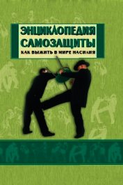 Книга Энциклопедия самозащиты. Как выжить в мире насилия Энциклопедия самозащиты. Как выжить в мире насилия