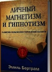 Личный магнетизм и гипнотизм. Развитие силы воли и укрепление памяти (ЛП)
