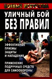 Уличный бой без правил. Эффективные приемы защиты и нападения. Применение подручных средств для само