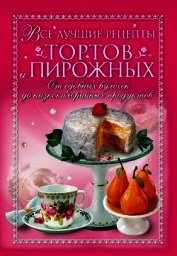  - Все лучшие рецепты тортов и пирожных. От сдобных булочек до низкокалорийных продуктов
