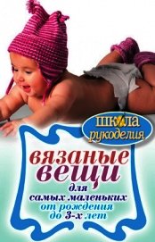 Вязаные вещи для самых маленьких. От рождения до 3-х лет