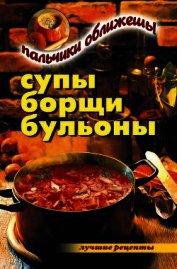 Супы, борщи, бульоны. Пальчики оближешь!
