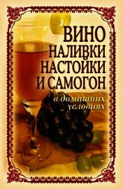 Вино, наливки, настойки и самогон в домашних условиях
