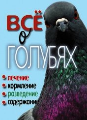 Все о голубях. Лечение, кормление, разведение, содержание