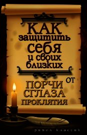 Книга Как защитить себя и своих близких от порчи, сглаза, проклятия Как защитить себя и своих близких от порчи, сглаза, проклятия