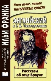 Книга Английский с Г. К. Честертоном. Рассказы об отце Брауне / Gilbert Keith Chesterton. The Innocence of Английский с Г. К. Честертоном. Рассказы об отце Брауне / Gilbert Keith Chesterton. The Innocence of