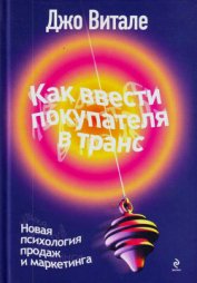 Книга Как ввести покупателя в транс. Новая психология продаж и маркетинга Как ввести покупателя в транс. Новая психология продаж и маркетинга